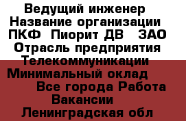 Ведущий инженер › Название организации ­ ПКФ "Пиорит-ДВ", ЗАО › Отрасль предприятия ­ Телекоммуникации › Минимальный оклад ­ 40 000 - Все города Работа » Вакансии   . Ленинградская обл.